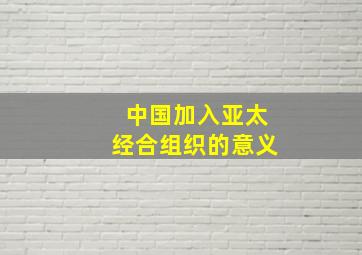 中国加入亚太经合组织的意义