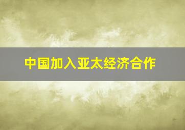 中国加入亚太经济合作