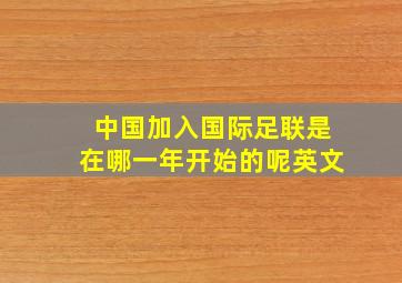 中国加入国际足联是在哪一年开始的呢英文