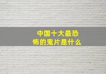 中国十大最恐怖的鬼片是什么