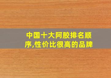 中国十大阿胶排名顺序,性价比很高的品牌