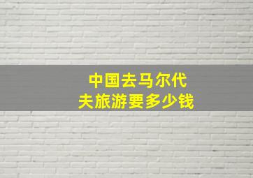 中国去马尔代夫旅游要多少钱