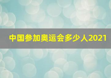 中国参加奥运会多少人2021