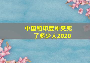 中国和印度冲突死了多少人2020