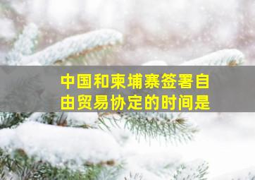 中国和柬埔寨签署自由贸易协定的时间是