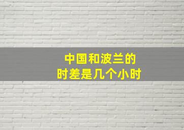 中国和波兰的时差是几个小时