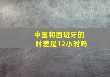 中国和西班牙的时差是12小时吗