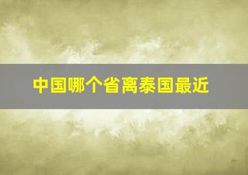 中国哪个省离泰国最近