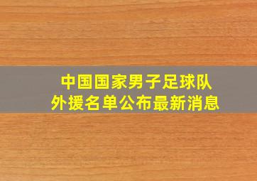 中国国家男子足球队外援名单公布最新消息