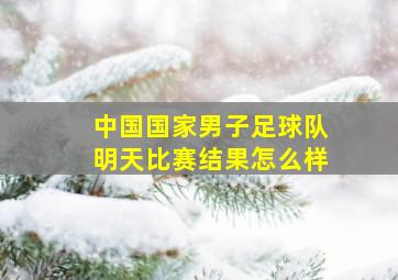 中国国家男子足球队明天比赛结果怎么样