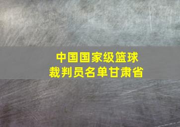 中国国家级篮球裁判员名单甘肃省