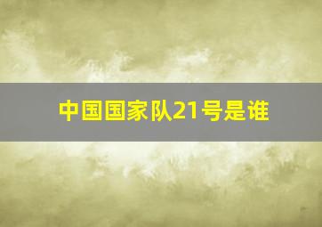 中国国家队21号是谁