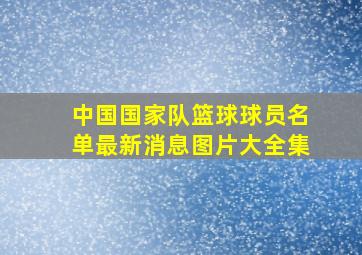 中国国家队篮球球员名单最新消息图片大全集