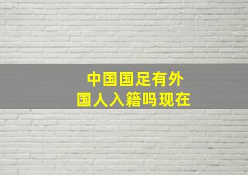 中国国足有外国人入籍吗现在