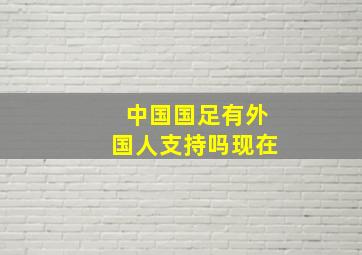 中国国足有外国人支持吗现在