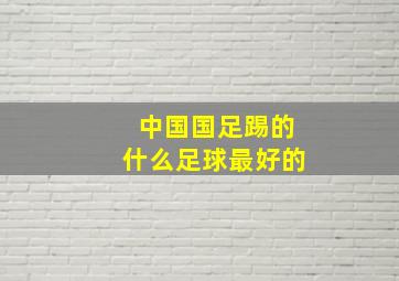 中国国足踢的什么足球最好的