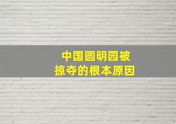 中国圆明园被掠夺的根本原因