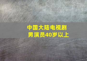 中国大陆电视剧男演员40岁以上