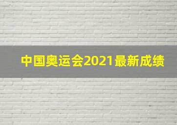 中国奥运会2021最新成绩