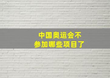 中国奥运会不参加哪些项目了