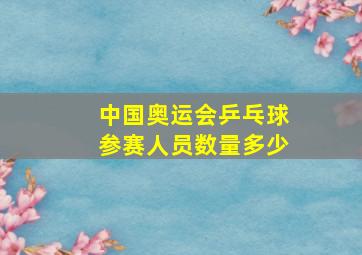 中国奥运会乒乓球参赛人员数量多少