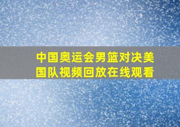 中国奥运会男篮对决美国队视频回放在线观看