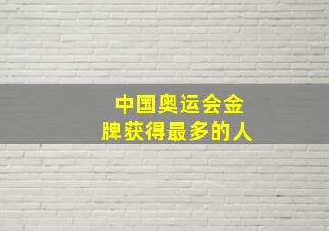 中国奥运会金牌获得最多的人