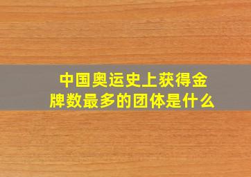 中国奥运史上获得金牌数最多的团体是什么