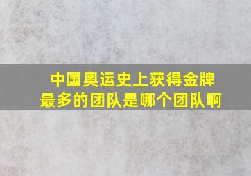 中国奥运史上获得金牌最多的团队是哪个团队啊