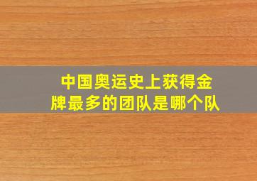 中国奥运史上获得金牌最多的团队是哪个队