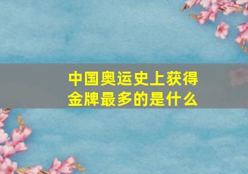 中国奥运史上获得金牌最多的是什么