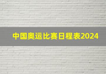 中国奥运比赛日程表2024