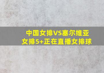 中国女排VS塞尔维亚女排5+正在直播女排球