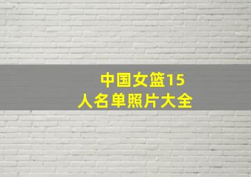 中国女篮15人名单照片大全