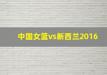 中国女篮vs新西兰2016