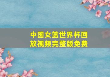 中国女篮世界杯回放视频完整版免费