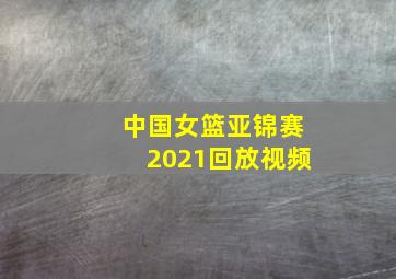 中国女篮亚锦赛2021回放视频