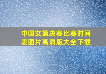 中国女篮决赛比赛时间表图片高清版大全下载