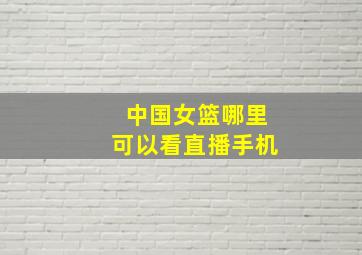 中国女篮哪里可以看直播手机