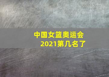 中国女篮奥运会2021第几名了