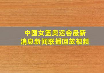 中国女篮奥运会最新消息新闻联播回放视频