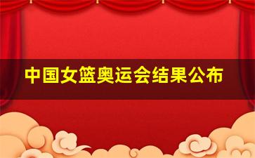 中国女篮奥运会结果公布