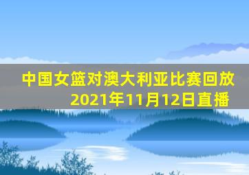 中国女篮对澳大利亚比赛回放2021年11月12日直播