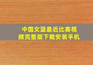 中国女篮最近比赛视频完整版下载安装手机