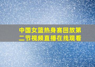 中国女篮热身赛回放第二节视频直播在线观看