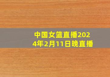 中国女篮直播2024年2月11日晚直播