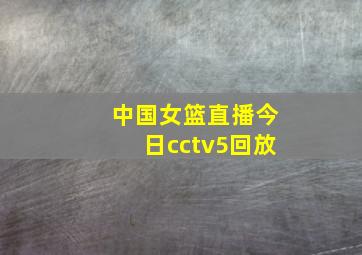 中国女篮直播今日cctv5回放