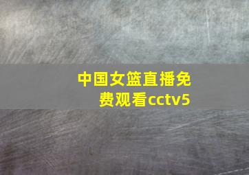 中国女篮直播免费观看cctv5