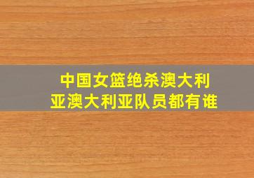 中国女篮绝杀澳大利亚澳大利亚队员都有谁