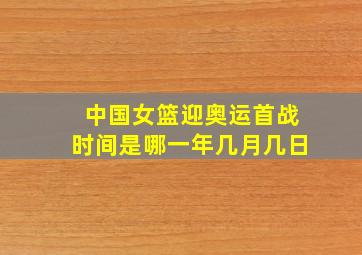 中国女篮迎奥运首战时间是哪一年几月几日